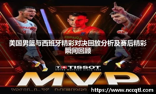 美国男篮与西班牙精彩对决回放分析及赛后精彩瞬间回顾