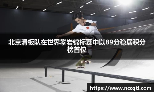 北京滑板队在世界攀岩锦标赛中以89分稳居积分榜首位