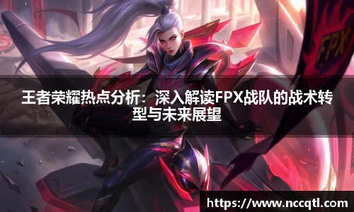 王者荣耀热点分析：深入解读FPX战队的战术转型与未来展望