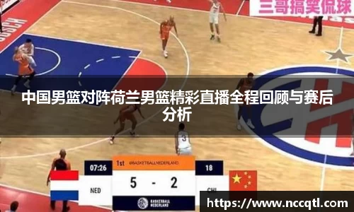 中国男篮对阵荷兰男篮精彩直播全程回顾与赛后分析